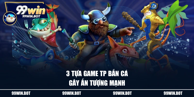 3 tựa game TP Bắn cá gây ấn tượng mạnh