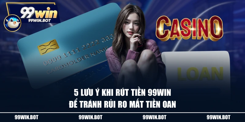 5 lưu ý khi rút tiền 99WIN để tránh rủi ro mất tiền oan