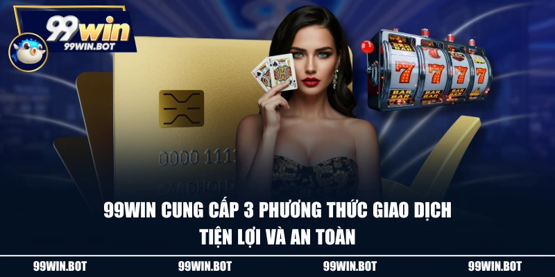 99WIN cung cấp 3 phương thức giao dịch tiện lợi và an toàn