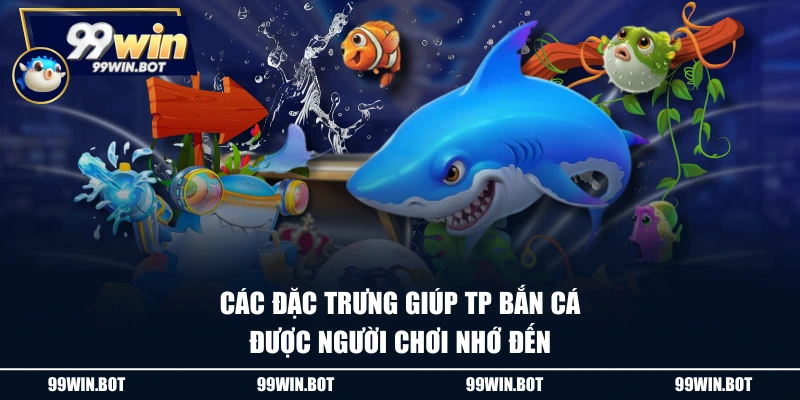 Các đặc trưng giúp TP Bắn cá được người chơi nhớ đến