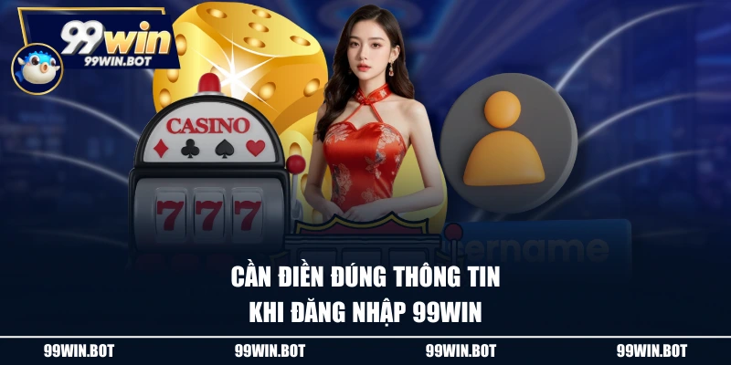 Cần điền đúng thông tin khi đăng nhập 99WIN