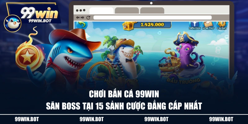 Chơi bắn cá 99WIN săn boss tại 15 sảnh cược đẳng cấp nhất