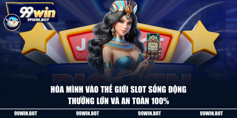 Hòa mình vào thế giới slot sống động, thưởng lớn và an toàn 100%