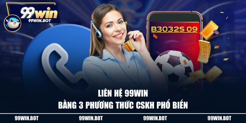 Liên hệ 99WIN bằng 3 phương thức CSKH phổ biến