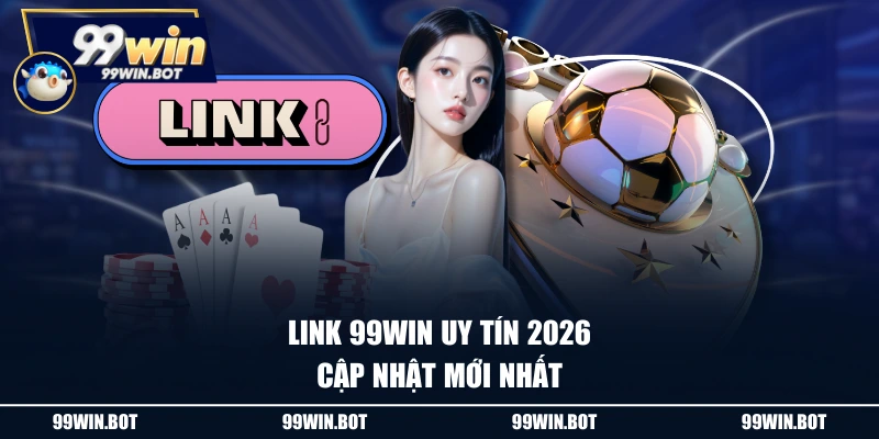 Link 99WIN uy tín 2026 cập nhật mới nhất