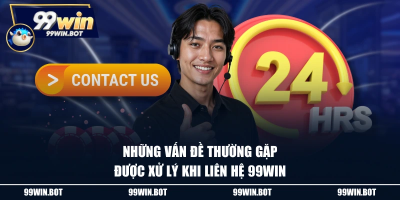 Những vấn đề thường gặp được xử lý khi liên hệ 99WIN