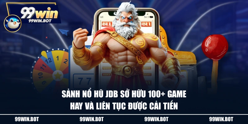 Sảnh nổ hũ JDB sở hữu 100+ game hay và liên tục được cải tiến
