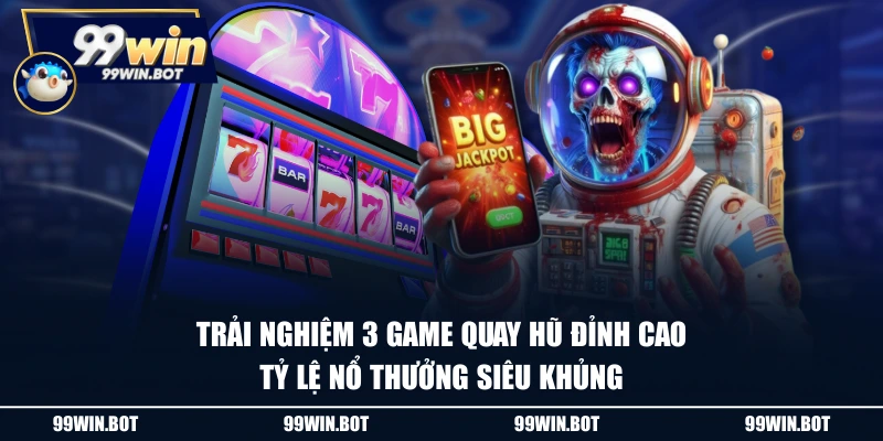 Trải nghiệm 3 game quay hũ đỉnh cao, tỷ lệ nổ thưởng siêu khủng